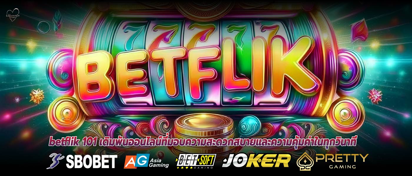 betflik 101 เดิมพันออนไลน์ที่มอบความสะดวกสบายและความคุ้มค่าในทุกวินาที